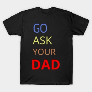 Go Ask Your Dad T-Shirt